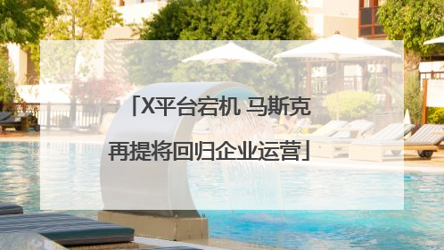 X平台宕机 马斯克再提将回归企业运营